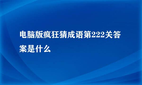 电脑版疯狂猜成语第222关答案是什么