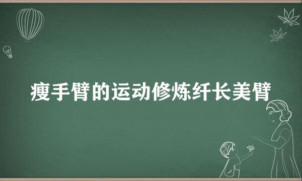 瘦手臂的运动修炼纤长美臂