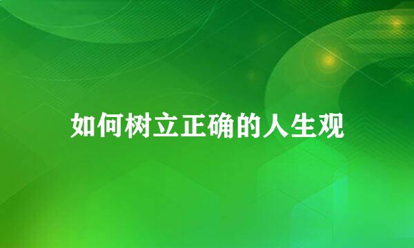 如何树立正确的人生观
