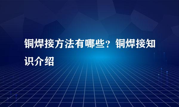 铜焊接方法有哪些？铜焊接知识介绍