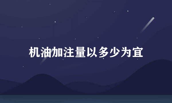 机油加注量以多少为宜