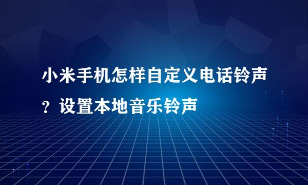 小米手机怎样自定义电话铃声？设置本地音乐铃声
