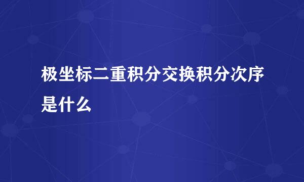 极坐标二重积分交换积分次序是什么