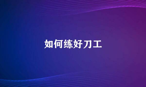 如何练好刀工