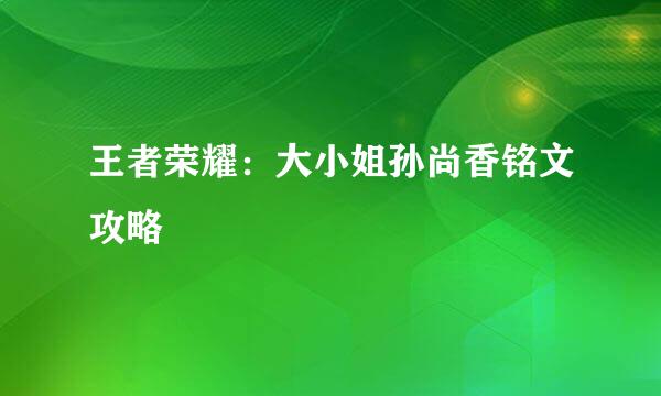 王者荣耀:大小姐孙尚香铭文攻略