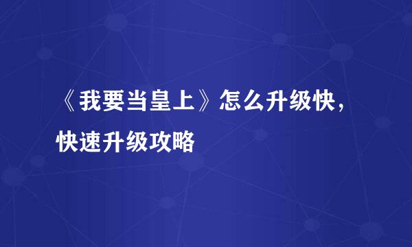 《我要当皇上》怎么升级快，快速升级攻略