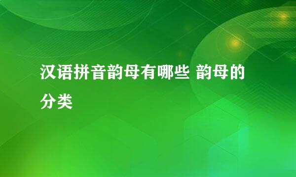 汉语拼音韵母有哪些 韵母的分类