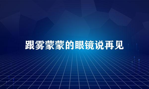 跟雾蒙蒙的眼镜说再见