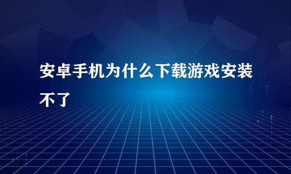 安卓手机为什么下载游戏安装不了