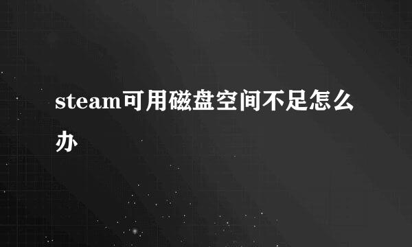 steam可用磁盘空间不足怎么办