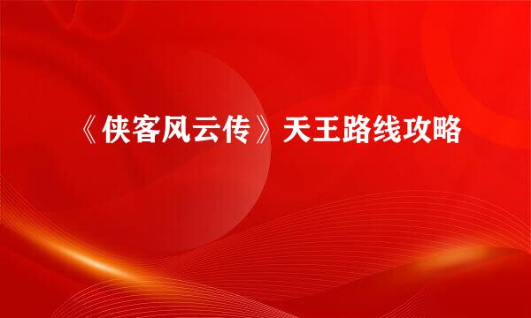 《侠客风云传》天王路线攻略