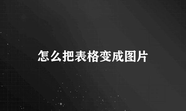 怎么把表格变成图片