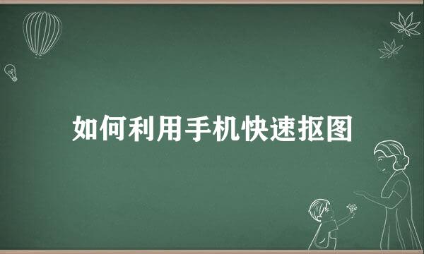 如何利用手机快速抠图