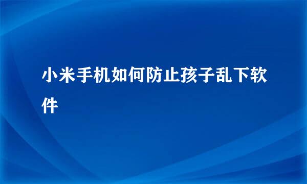小米手机如何防止孩子乱下软件