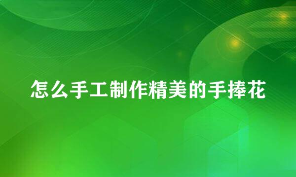 怎么手工制作精美的手捧花