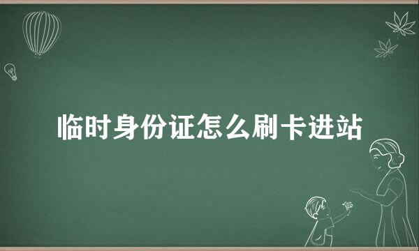 临时身份证怎么刷卡进站