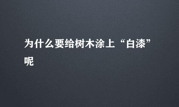 为什么要给树木涂上“白漆”呢