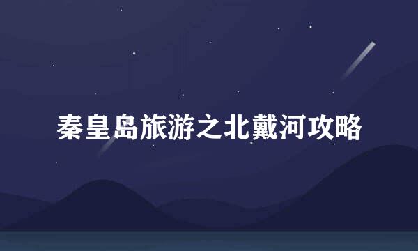 秦皇岛旅游之北戴河攻略