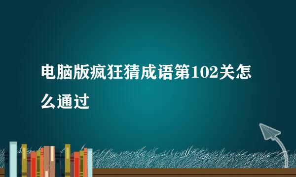 电脑版疯狂猜成语第102关怎么通过