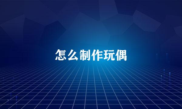 怎么制作玩偶