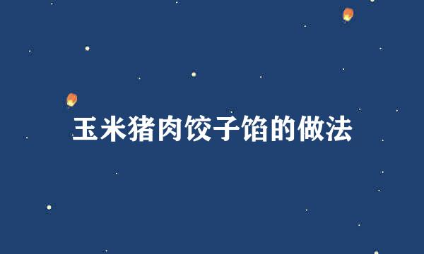 玉米猪肉饺子馅的做法