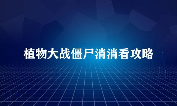 植物大战僵尸消消看攻略