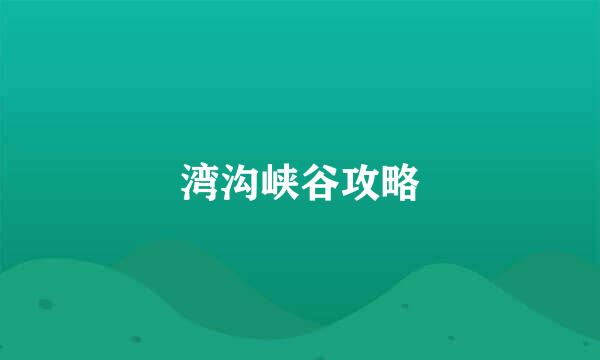 湾沟峡谷攻略