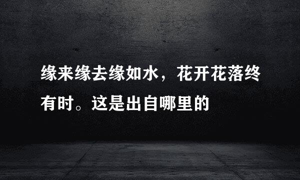 缘来缘去缘如水，花开花落终有时。这是出自哪里的