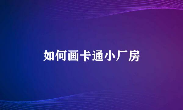 如何画卡通小厂房