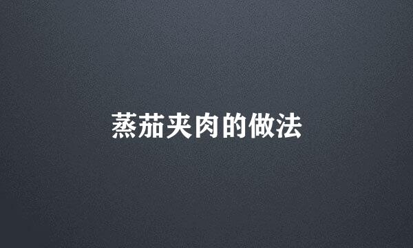 蒸茄夹肉的做法