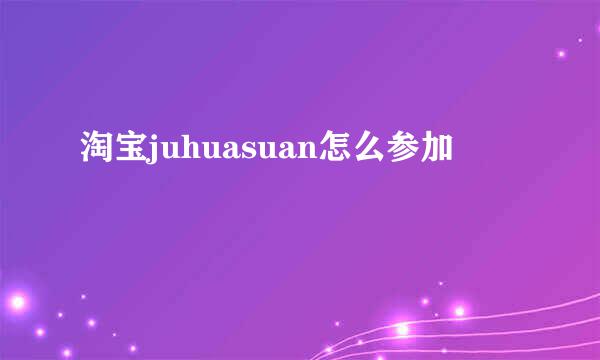 淘宝juhuasuan怎么参加