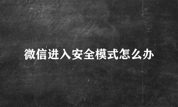 微信进入安全模式怎么办