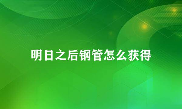 明日之后钢管怎么获得