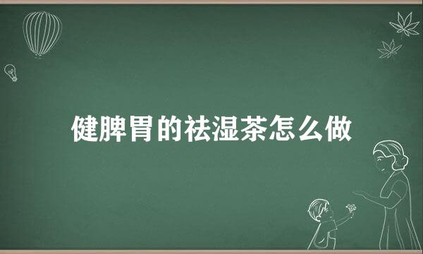 健脾胃的祛湿茶怎么做