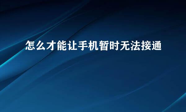 怎么才能让手机暂时无法接通