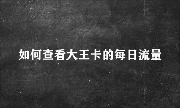 如何查看大王卡的每日流量