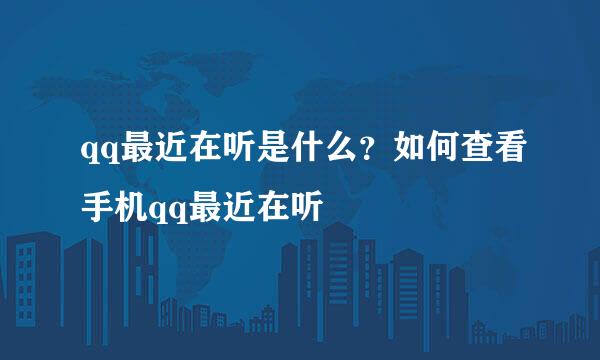 qq最近在听是什么？如何查看手机qq最近在听