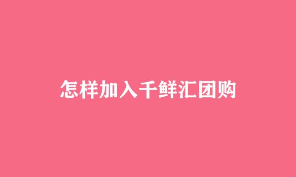 怎样加入千鲜汇团购