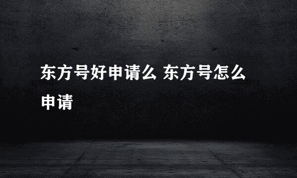 东方号好申请么 东方号怎么申请