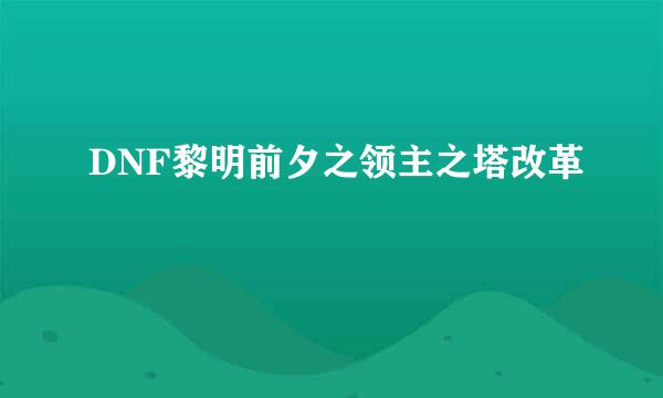 DNF黎明前夕之领主之塔改革