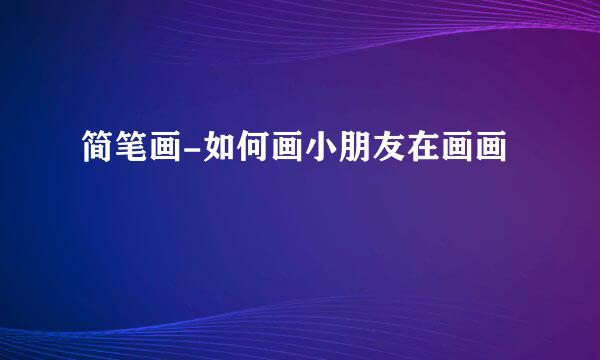 简笔画-如何画小朋友在画画
