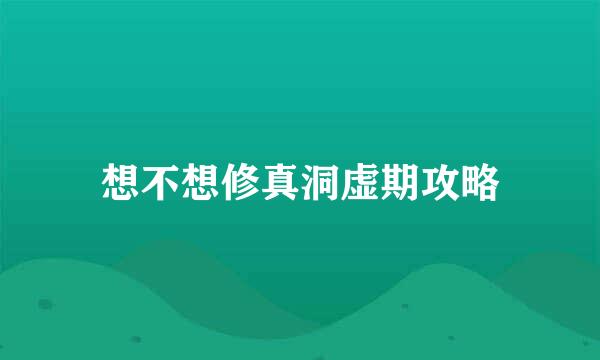 想不想修真洞虚期攻略