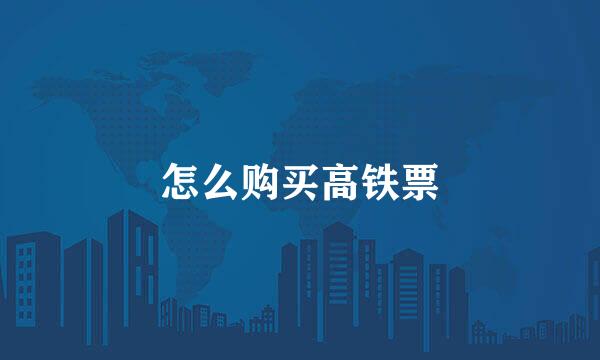 怎么购买高铁票