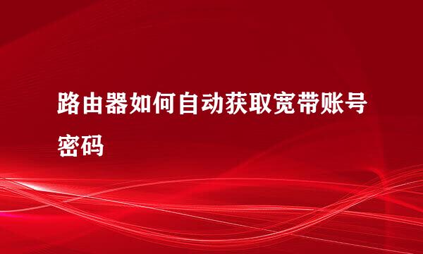 路由器如何自动获取宽带账号密码