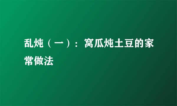 乱炖（一）：窝瓜炖土豆的家常做法
