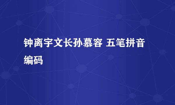 钟离宇文长孙慕容 五笔拼音编码