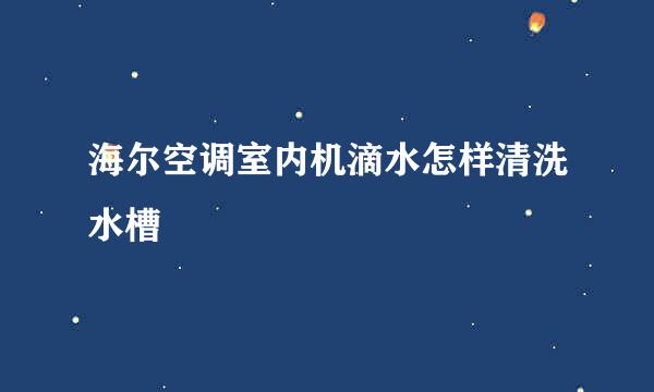 海尔空调室内机滴水怎样清洗水槽
