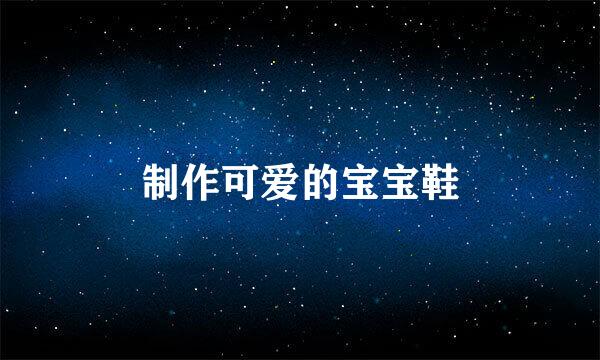 制作可爱的宝宝鞋