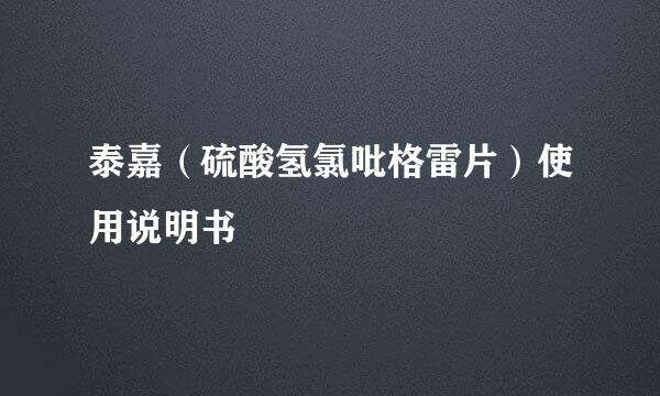 泰嘉（硫酸氢氯吡格雷片）使用说明书