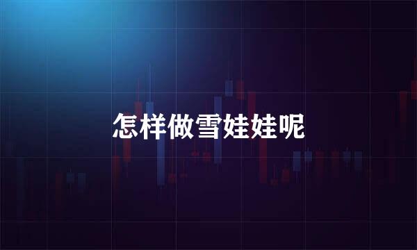 怎样做雪娃娃呢